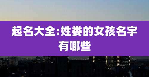 起名大全:姓娄的女孩名字有哪些