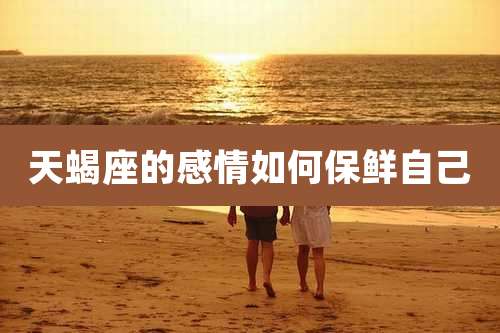 天蝎座的感情如何保鲜自己