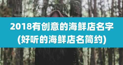 2018有创意的海鲜店名字(好听的海鲜店名简约)