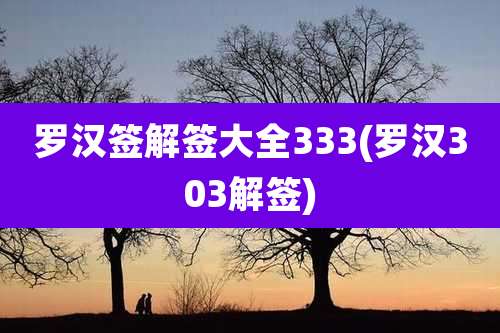 罗汉签解签大全333(罗汉303解签)