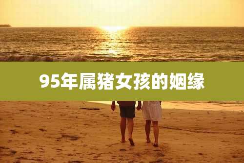 95年属猪女孩的姻缘