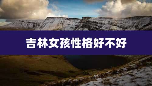 吉林女孩性格好不好