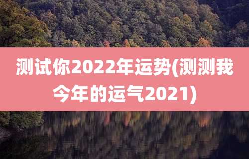 测试你2022年运势(测测我今年的运气2021)
