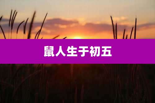 鼠人生于初五