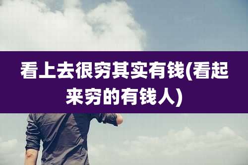 看上去很穷其实有钱(看起来穷的有钱人)