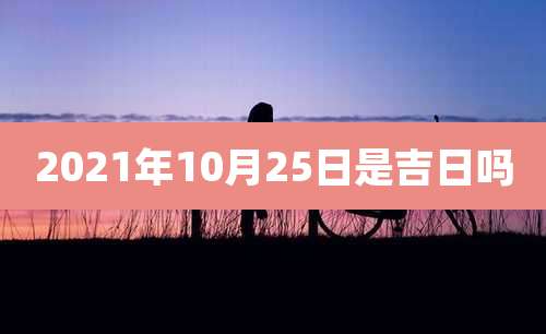 2021年10月25日是吉日吗