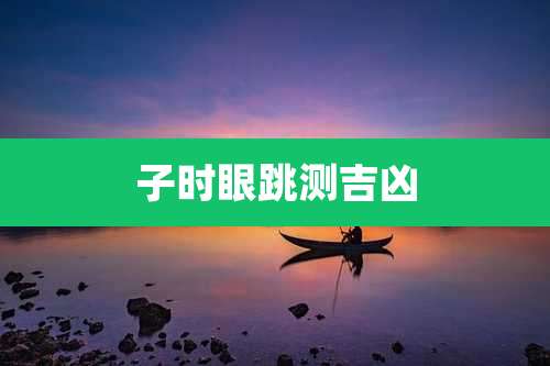 子时眼跳测吉凶
