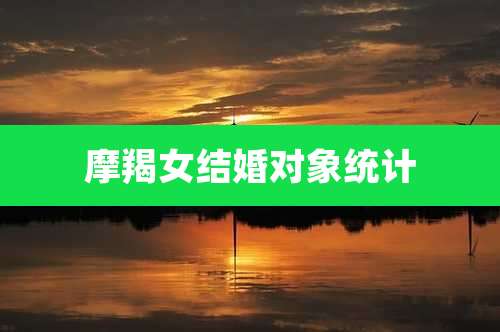 摩羯女结婚对象统计