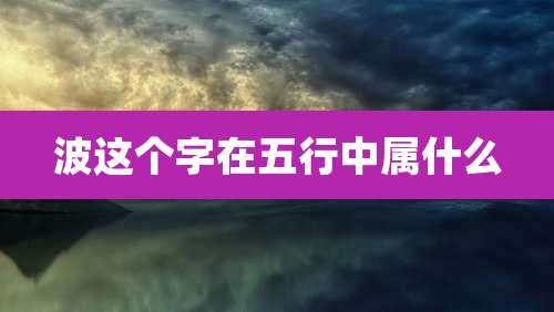 波这个字在五行中属什么