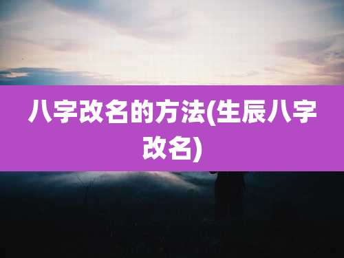 八字改名的方法(生辰八字改名)