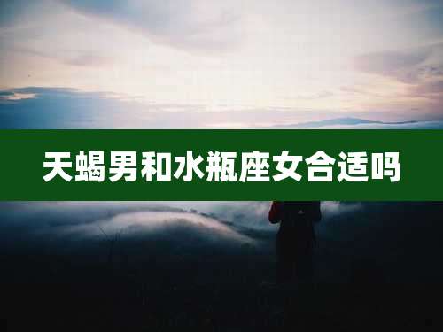 天蝎男和水瓶座女合适吗