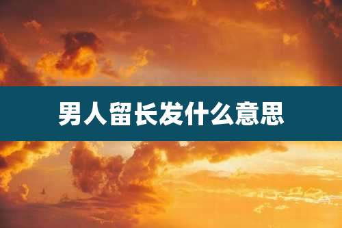 男人留长发什么意思
