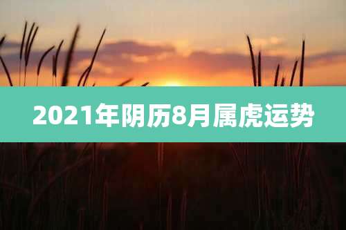 2021年阴历8月属虎运势