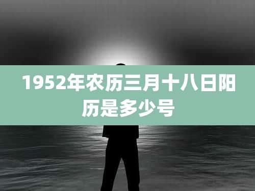 1952年农历三月十八日阳历是多少号