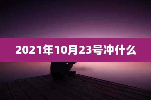 2021年10月23号冲什么