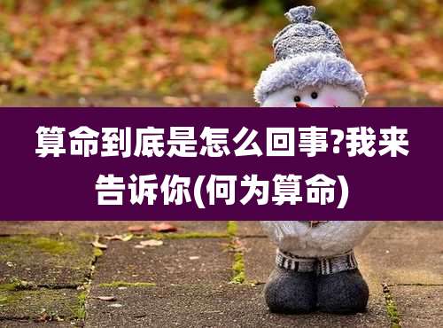 算命到底是怎么回事?我来告诉你(何为算命)