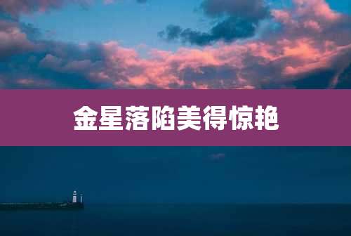 金星落陷美得惊艳