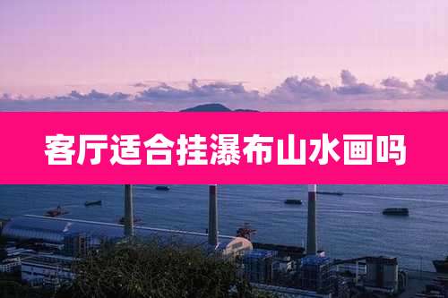 客厅适合挂瀑布山水画吗
