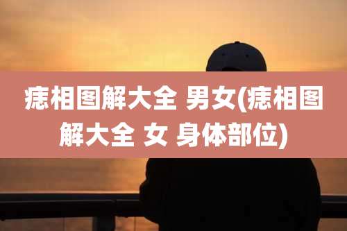 痣相图解大全 男女(痣相图解大全 女 身体部位)