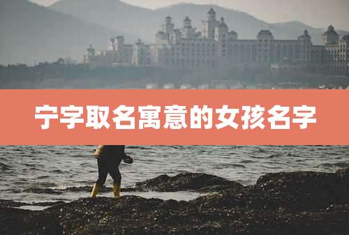 宁字取名寓意的女孩名字