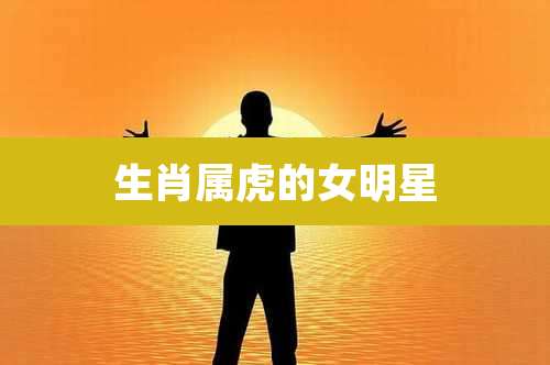 生肖属虎的女明星