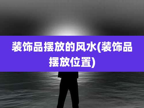 装饰品摆放的风水(装饰品摆放位置)