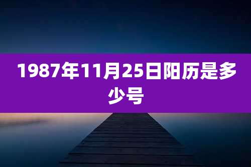 1987年11月25日阳历是多少号