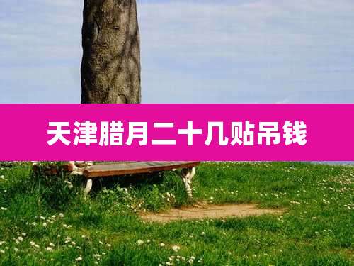 天津腊月二十几贴吊钱