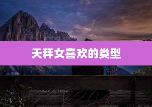 天秤女喜欢的类型