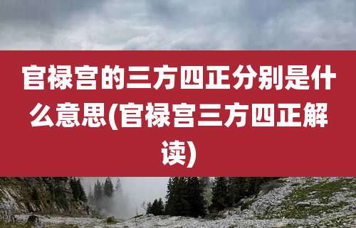 官禄宫的三方四正分别是什么意思(官禄宫三方四正解读)