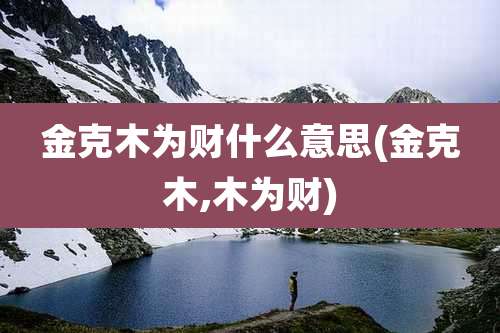 金克木为财什么意思(金克木,木为财)