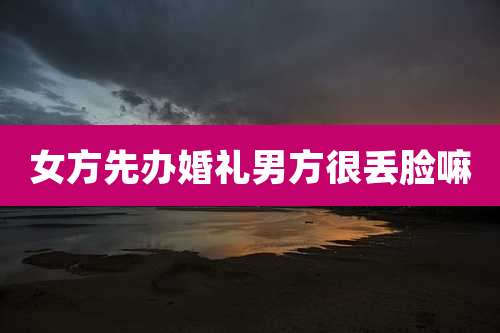 女方先办婚礼男方很丢脸嘛