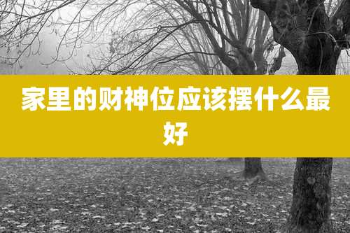 家里的财神位应该摆什么最好