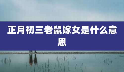 正月初三老鼠嫁女是什么意思