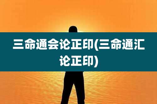 三命通会论正印(三命通汇论正印)