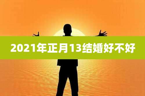 2021年正月13结婚好不好