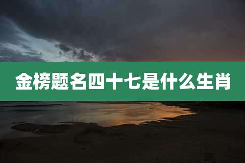 金榜题名四十七是什么生肖
