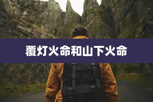 覆灯火命和山下火命