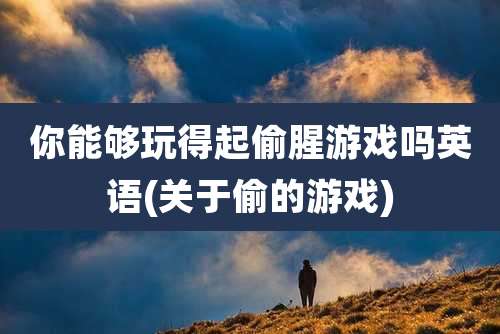 你能够玩得起偷腥游戏吗英语(关于偷的游戏)