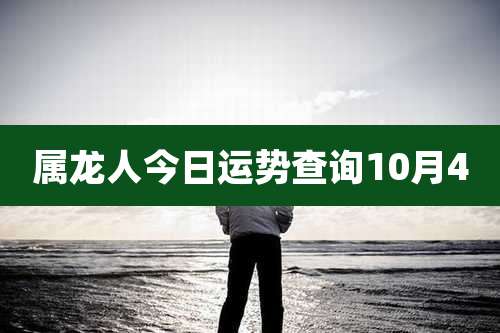 属龙人今日运势查询10月4
