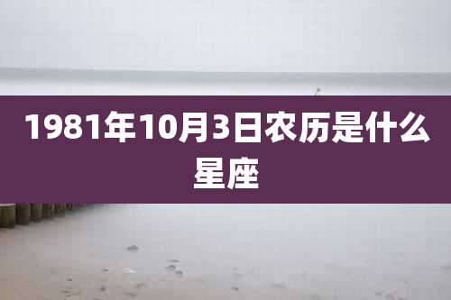 1981年10月3日农历是什么星座