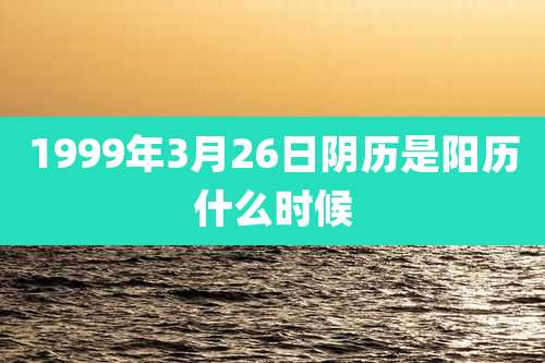 1999年3月26日阴历是阳历什么时候