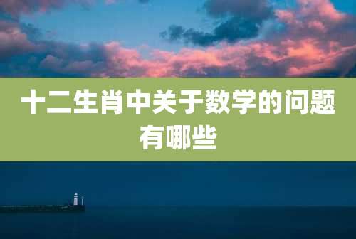 十二生肖中关于数学的问题有哪些