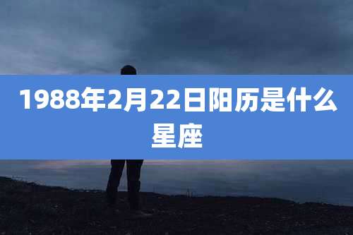 1988年2月22日阳历是什么星座