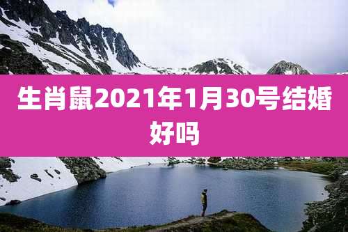 生肖鼠2021年1月30号结婚好吗