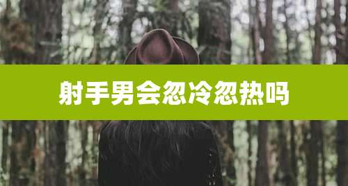 射手男会忽冷忽热吗