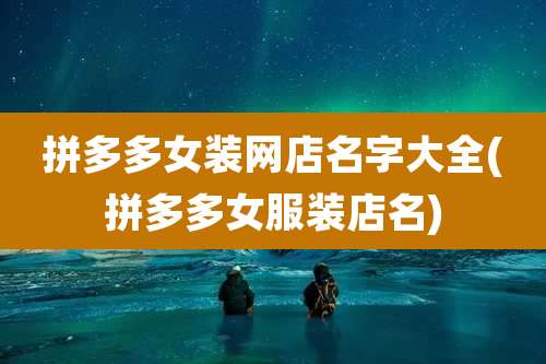 拼多多女装网店名字大全(拼多多女服装店名)