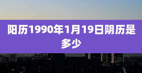 阳历1990年1月19日阴历是多少