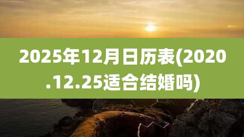 2025年12月日历表(2020.12.25适合结婚吗)