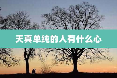 天真单纯的人有什么心